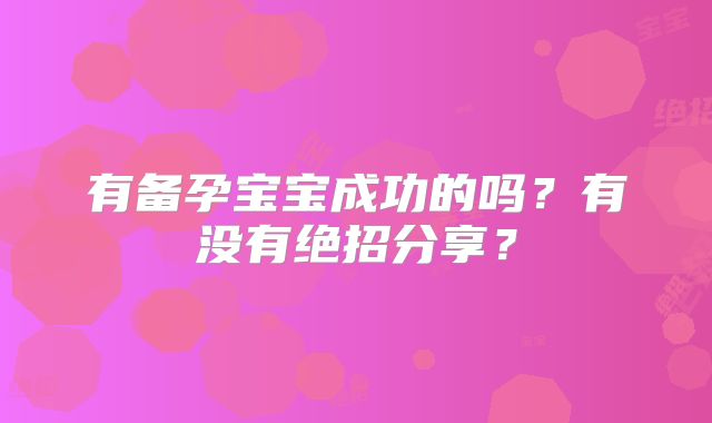 有备孕宝宝成功的吗？有没有绝招分享？