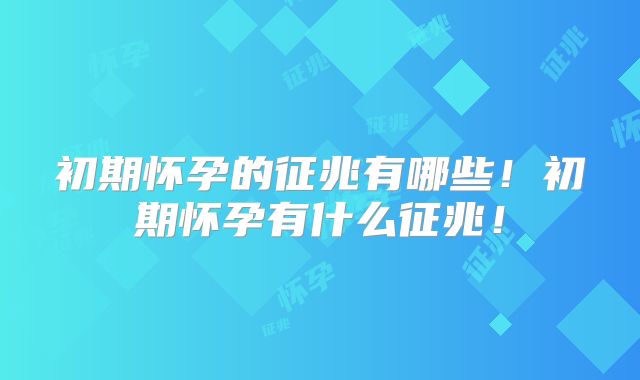 初期怀孕的征兆有哪些!初期怀孕有什么征兆!