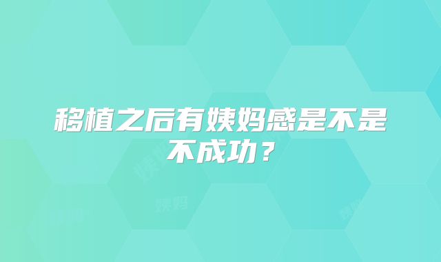 移植之后有姨妈感是不是不成功？