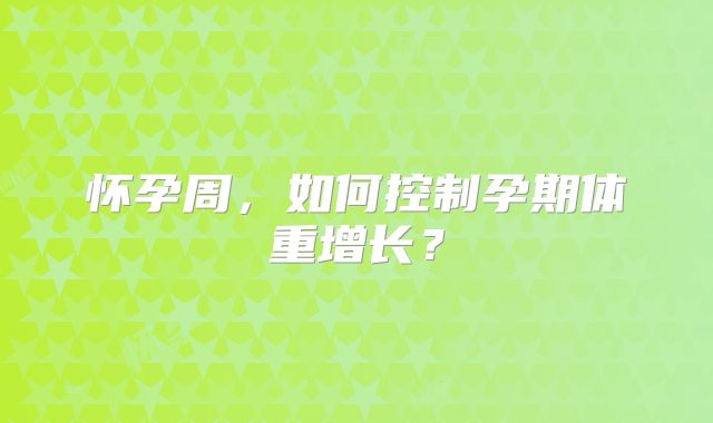 怀孕周，如何控制孕期体重增长？