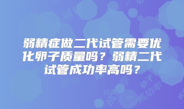 弱精症做二代试管需要优化卵子质量吗？弱精二代试管成功率高吗？