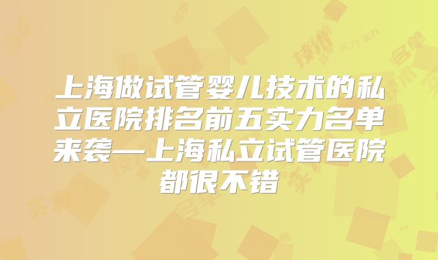 上海做试管婴儿技术的私立医院排名前五实力名单来袭—上海私立试管医院都很不错