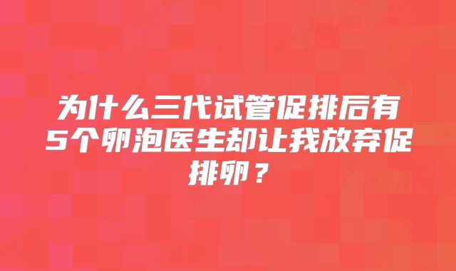 为什么三代试管促排后有5个卵泡医生却让我放弃促排卵？
