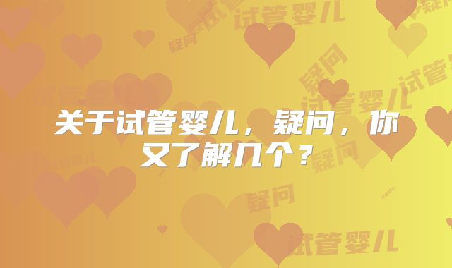 关于试管婴儿，疑问，你又了解几个？