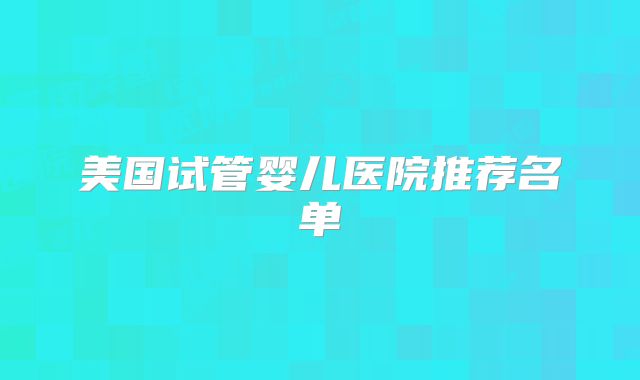 美国试管婴儿医院推荐名单