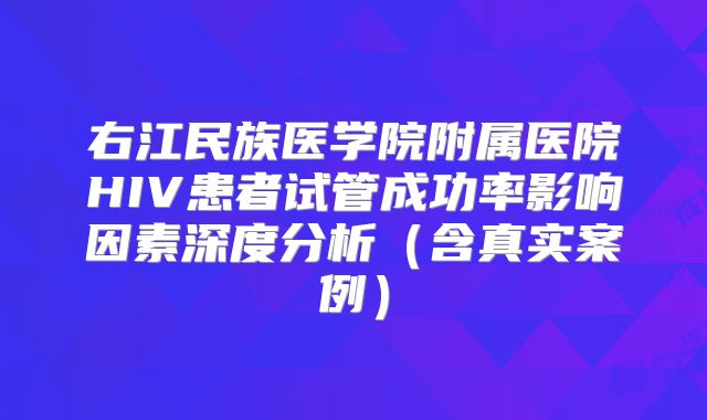 右江民族医学院附属医院HIV患者试管成功率影响因素深度分析（含真实案例）