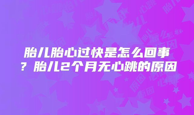 胎儿胎心过快是怎么回事？胎儿2个月无心跳的原因