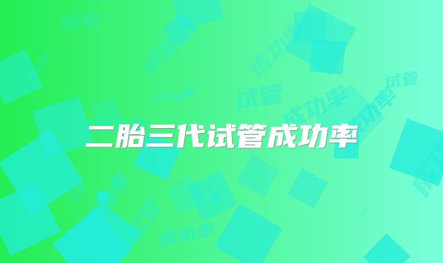 二胎三代试管成功率