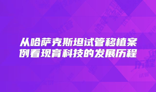 从哈萨克斯坦试管移植案例看现育科技的发展历程