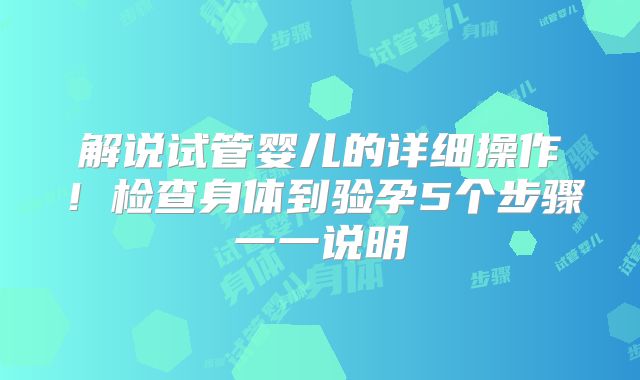 解说试管婴儿的详细操作！检查身体到验孕5个步骤一一说明