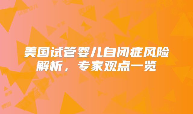 美国试管婴儿自闭症风险解析，专家观点一览