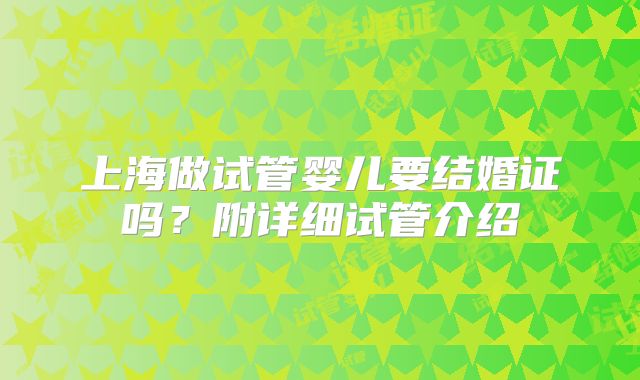 上海做试管婴儿要结婚证吗？附详细试管介绍