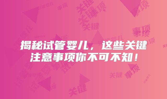 揭秘试管婴儿，这些关键注意事项你不可不知！