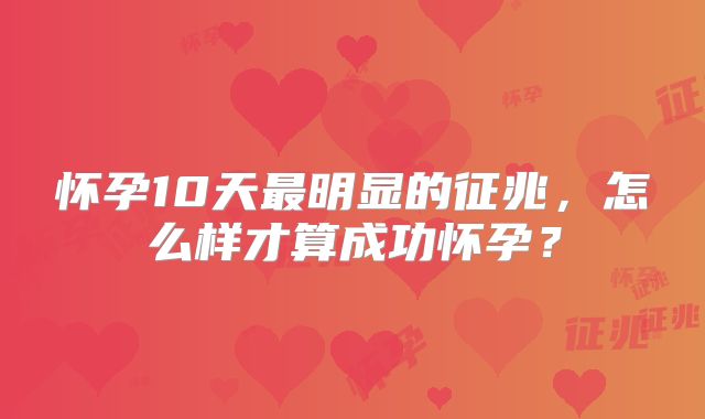 怀孕10天最明显的征兆,怎么样才算成功怀孕?