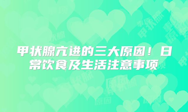 甲状腺亢进的三大原因！日常饮食及生活注意事项