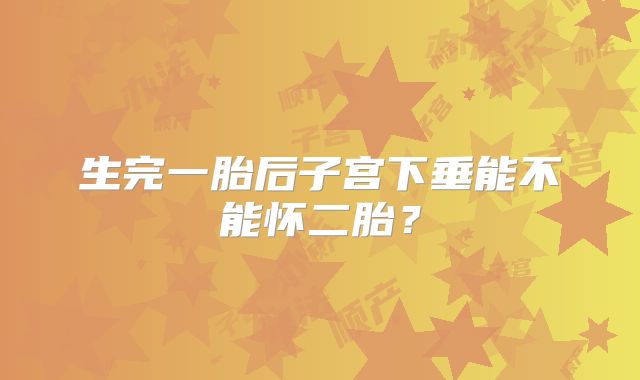 生完一胎后子宫下垂能不能怀二胎？