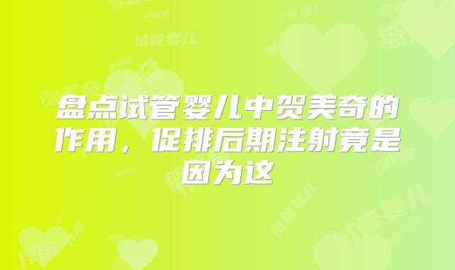 盘点试管婴儿中贺美奇的作用，促排后期注射竟是因为这