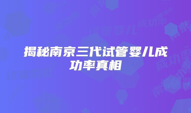揭秘南京三代试管婴儿成功率真相
