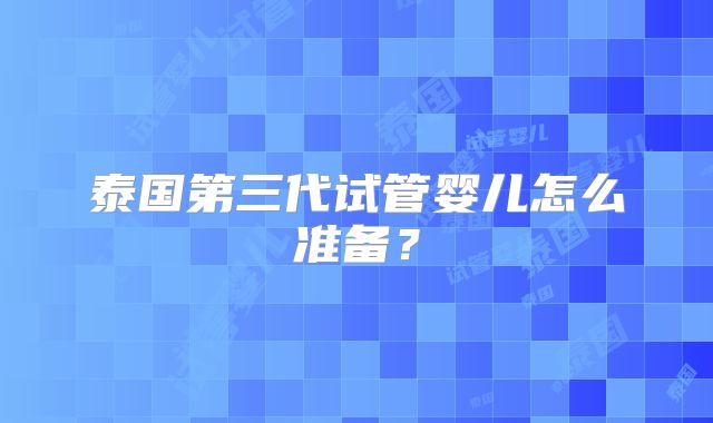 泰国第三代试管婴儿怎么准备？