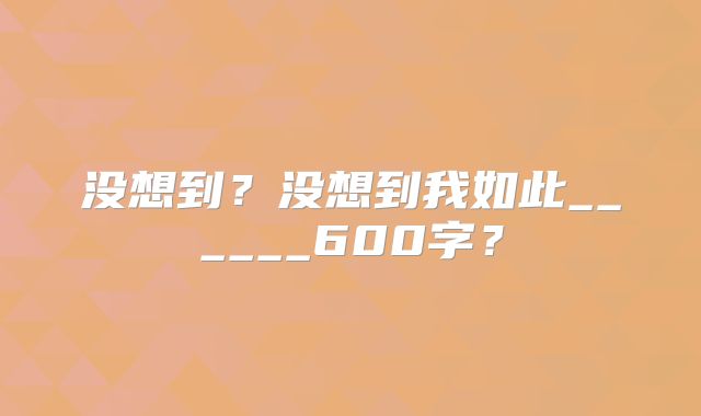 没想到?没想到我如此______600字?