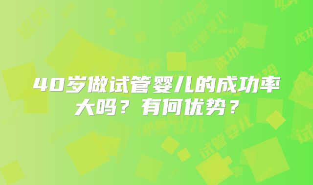 40岁做试管婴儿的成功率大吗?有何优势?