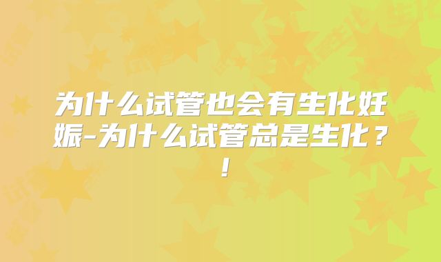 为什么试管也会有生化妊娠-为什么试管总是生化？！