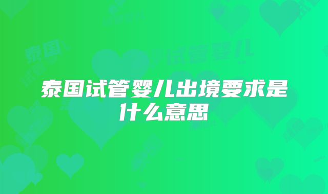 泰国试管婴儿出境要求是什么意思