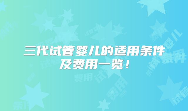 三代试管婴儿的适用条件及费用一览！