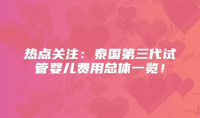 热点关注：泰国第三代试管婴儿费用总体一览！