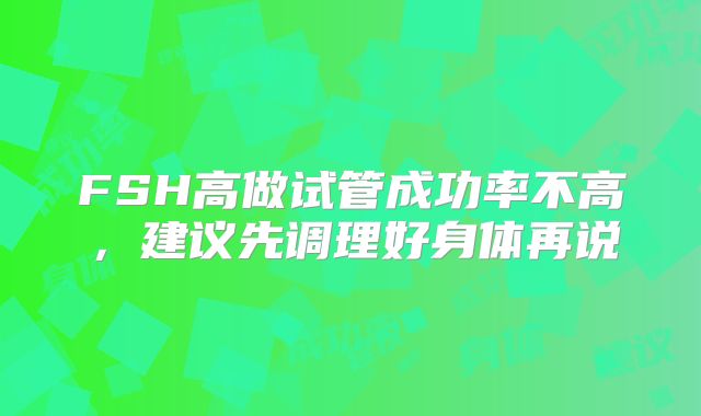 FSH高做试管成功率不高，建议先调理好身体再说