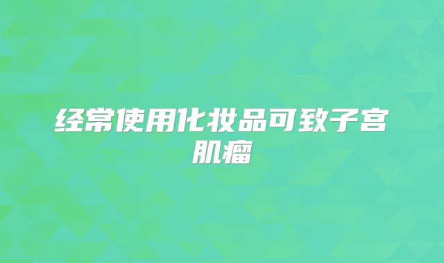 经常使用化妆品可致子宫肌瘤