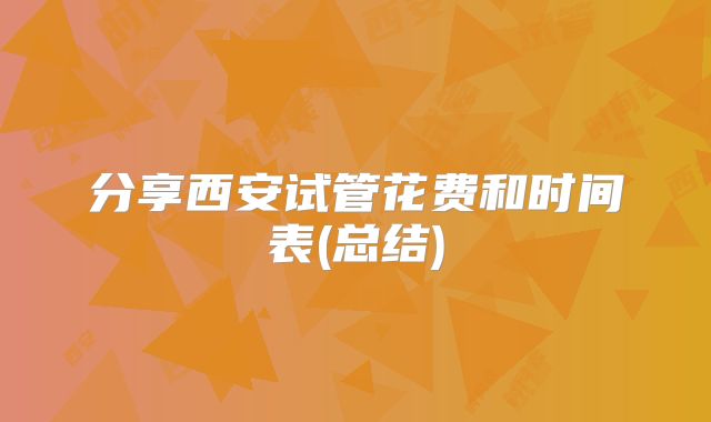 分享西安试管花费和时间表(总结)