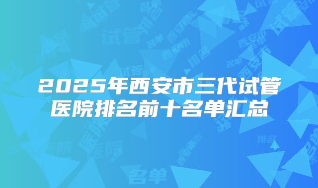 2025年西安市三代试管医院排名前十名单汇总