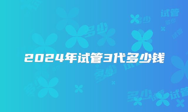 2024年试管3代多少钱