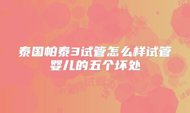 泰国帕泰3试管怎么样试管婴儿的五个坏处