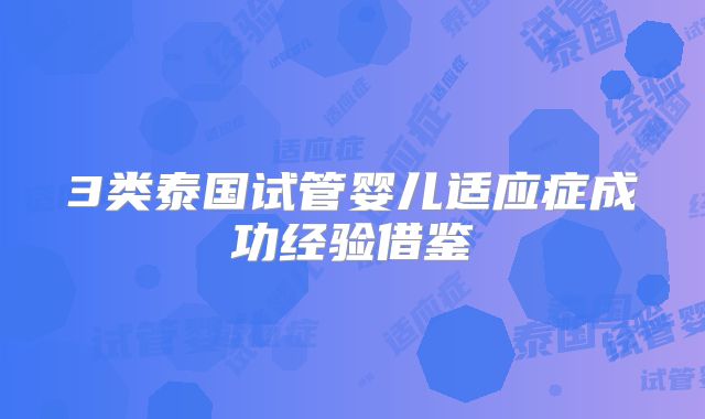 3类泰国试管婴儿适应症成功经验借鉴