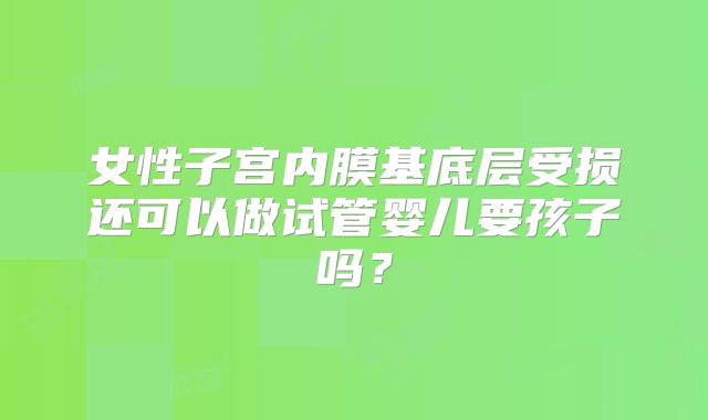 女性子宫内膜基底层受损还可以做试管婴儿要孩子吗?