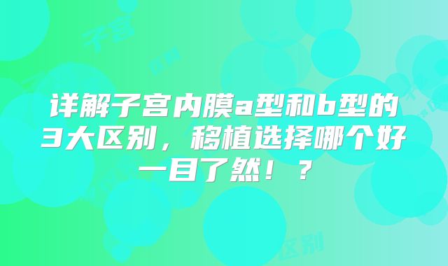 详解子宫内膜a型和b型的3大区别,移植选择哪个好一目了然!?