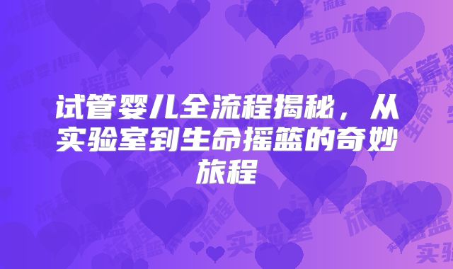 试管婴儿全流程揭秘,从实验室到生命摇篮的奇妙旅程