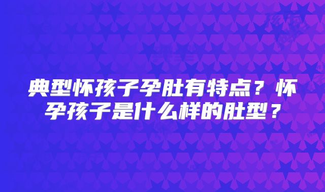 典型怀孩子孕肚有特点?怀孕孩子是什么样的肚型?