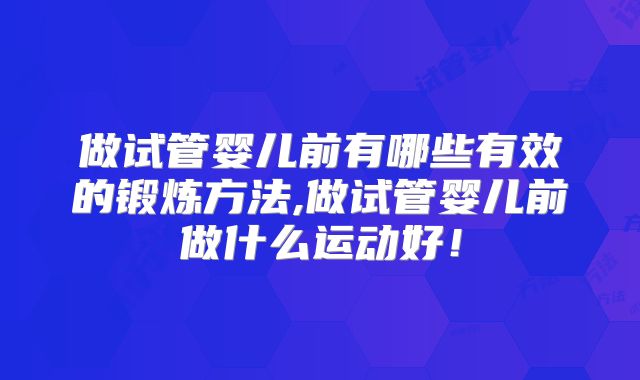 做试管婴儿前有哪些有效的锻炼方法,做试管婴儿前做什么运动好！