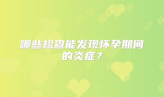 哪些检查能发现怀孕期间的炎症？