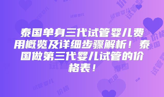 泰国单身三代试管婴儿费用概览及详细步骤解析!泰国做第三代婴儿试管的价格表!