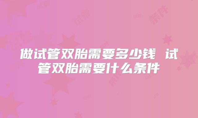 做试管双胎需要多少钱 试管双胎需要什么条件