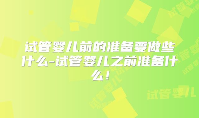 试管婴儿前的准备要做些什么-试管婴儿之前准备什么！