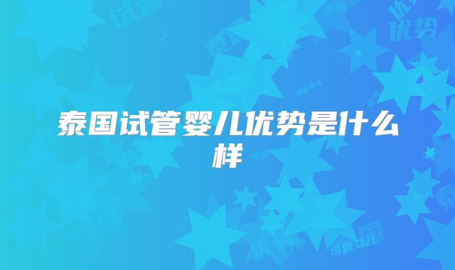 泰国试管婴儿优势是什么样