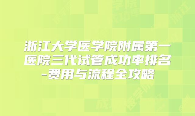 浙江大学医学院附属第一医院三代试管成功率排名-费用与流程全攻略