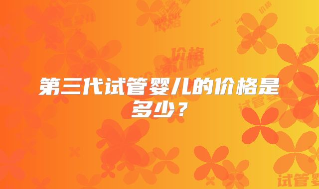 第三代试管婴儿的价格是多少？