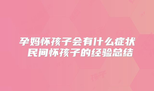 孕妈怀孩子会有什么症状 民间怀孩子的经验总结