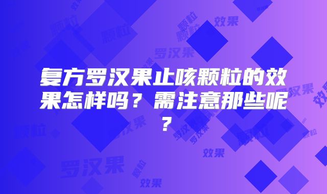 复方罗汉果止咳颗粒的效果怎样吗？需注意那些呢？